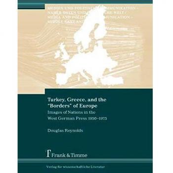 Turkey, Greece, and the “Borders” of Europe: Images of Nations in the West German Press 1950–1975 (Medien und politische Kommunikation – Naher Osten und islamische Welt)