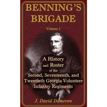 Benning's Brigade: Volume 2, A History and Roster of the Second, Seventeenth, and Twentieth Georgia Volunteer Infantry Regiments