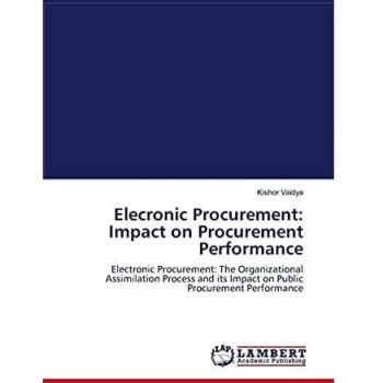Elecronic Procurement: Impact on Procurement Performance: Electronic Procurement: The Organizational Assimilation Process and its Impact on Public Procurement Performance