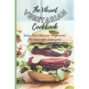 The Vibrant Vegetarian Cookbook: Easy And Delicious Vegetarian Recipes For Everyone