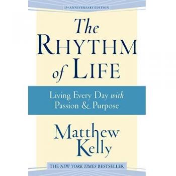 Matthew Kelly The Rhythm Of Life: Living Everyday With Passion & Purpose