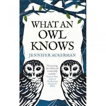Jennifer Ackerman What An Owl Knows: The New Science Of The World’s Most Enigmatic Birds
