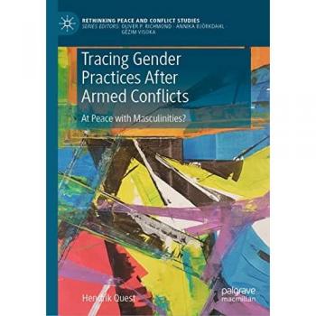 Tracing Gender Practices After Armed Conflicts: At Peace with Masculinities? (Rethinking Peace and Conflict Studies)