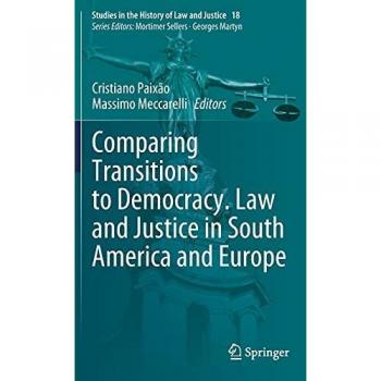 Comparing Transitions to Democracy. Law and Justice in South America and Europe (Studies in the History of Law and Justice, 18, Band 18)