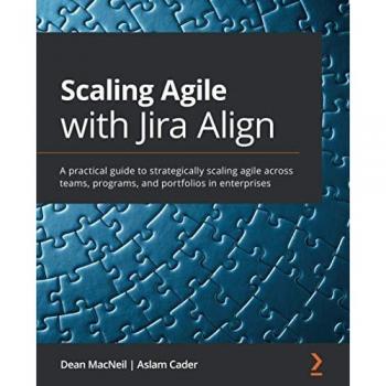Scaling Agile with Jira Align: A practical guide to strategically scaling agile across teams, programs, and portfolios in enterprises