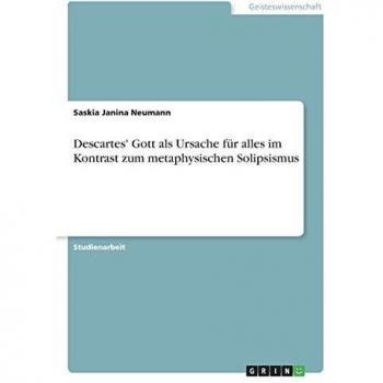 Descartes' Gott als Ursache für alles im Kontrast zum metaphysischen Solipsismus