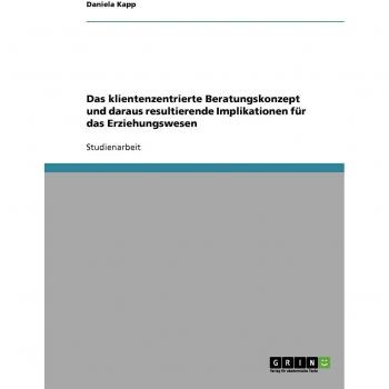 Das klientenzentrierte Beratungskonzept und daraus resultierende Implikationen fr das Erziehungswesen