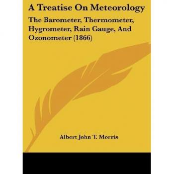 A Treatise On Meteorology: The Barometer, Thermometer, Hygrometer, Rain Gauge, And Ozonometer (1866)