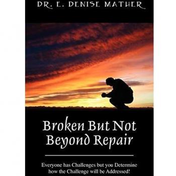 Broken But Not Beyond Repair: Everyone Has Challenges But You Determine How the Challenge Will Be Addressed!