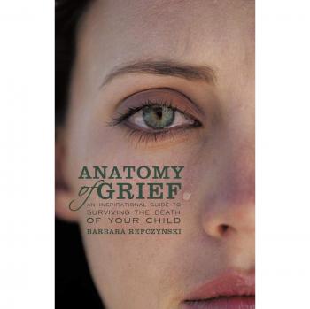 Anatomy of Grief: An Inspirational Guide to Surviving the Death of Your Child