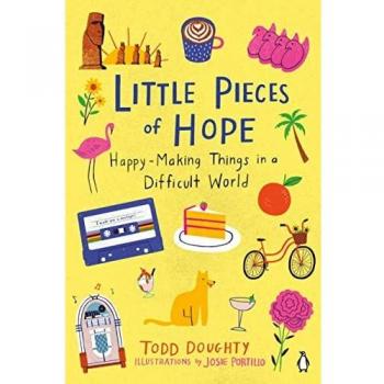 Little Pieces of Hope : Happy-Making Things in a Difficult World, by Todd Doughty