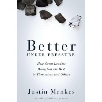 Justin Menkes Better Under Pressure: How Great Leaders Bring Out The Best In Themselves And Others