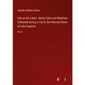 Life on the Lakes : Being Tales and Sketches Collected During a Trip to the Pictured Rocks of Lake Superior: Vol. 2