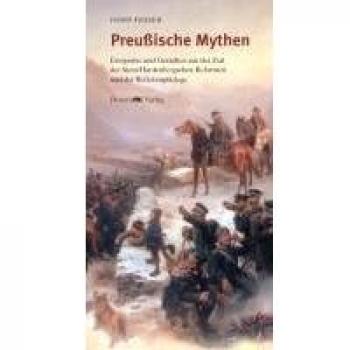 Preußische Mythen: Ereignisse und Gestalten aus der Zeit der Stein/Hardenbergschen Reformen und der Befreiungskriege
