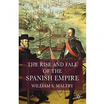The Rise and Fall of the Spanish Empire, by William Maltby
