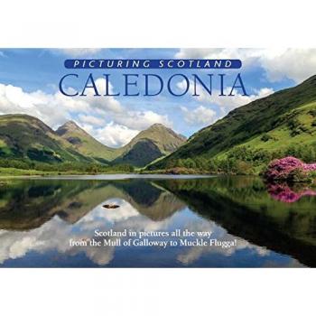 Caledonia: Picturing Scotland : Scotland in pictures all the way from the Mull of Galloway to Muckle Flugga!