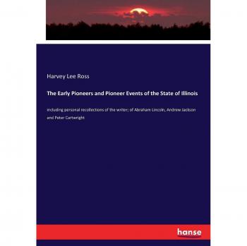 The Early Pioneers and Pioneer Events of the State of Illinois: including personal recollections of the writer; of Abraham Lincoln, Andrew Jackson and Peter Cartwright
