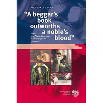 A beggar´s book outworths a noble´s blood: Werte und Wertekonflikte in Shakespeares Dramen