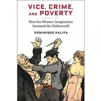 Vice, Crime, and Poverty: How the Western Imagination Invented the Underworld