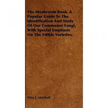 The Mushroom Book. a Popular Guide to the Identification and Study of Our Commoner Fungi, with Special Emphasis on the Edible Varieties.