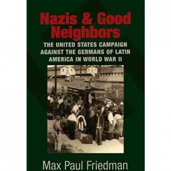 Nazis and Good Neighbors: The United States Campaign Against The Germans Of Latin America In World War Ii