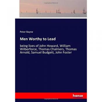 Men Worthy to Lead: being lives of John Howard, William Wilberforce, Thomas Chalmers, Thomas Arnold, Samuel Budgett, John Foster
