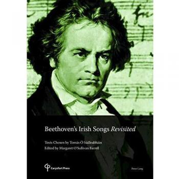 Beethoven’s Irish Songs Revisited: Texts Chosen by Tomás Ó Súilleabháin Edited by Margaret O’Sullivan Farrell