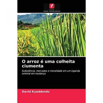O arroz é uma colheita ciumenta: Subistência, mercados e moralidade em um Uganda oriental em mudança