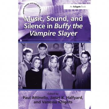 Ashgate Publishing Co. Music, Sound and Silence in Buffy the Vampire Slayer