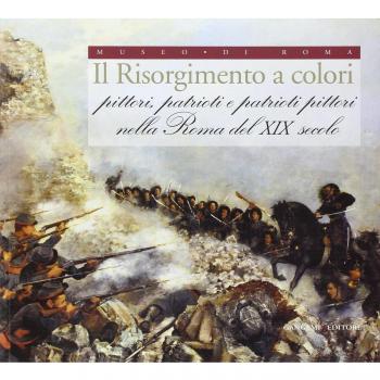 Il Risorgimento a colori. Pittori, patrioti e patrioti pittori nella Roma del XIX secolo. Ediz. illustrata