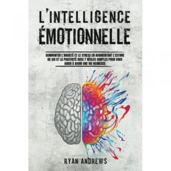 Ryan Andrews L'Intelligence Émotionnelle: Surmonter L'Anxiété Et Le Stress En Augmentant L'Estime De Soi Et La Positivité Avec 7 Règles Simples Pour Vous Aider À Avoir Une Vie Heureuse