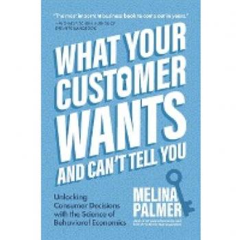 What Your Customer Wants and Cant Tell You by Melina Palmer