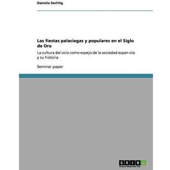 Las fiestas palaciegas y populares en el Siglo de Oro: La cultura del ocio como espejo de la sociedad espan¿ola y su historia