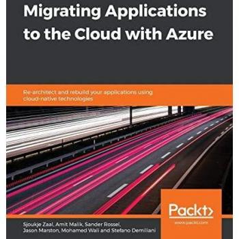 Migrating Applications to the Cloud with Azure: Re-architect and rebuild your applications using cloud-native technologies