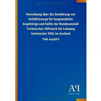 Verordnung über die Gewährung von Unfallfürsorge für hauptamtliche Angehörige und Helfer der Bundesanstalt Technisches Hilfswerk bei Leistung technischer Hilfe im Ausland: THW-AuslUFV