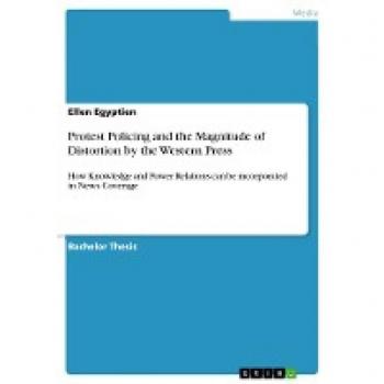 Protest Policing and the Magnitude of Distortion by the Western Press: How Knowledge and Power Relations can be incorporated in News Coverage