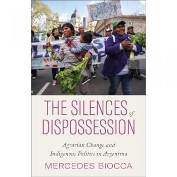 The Silences of Dispossession : Agrarian Change and Indigenous Politics in Argentina