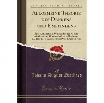 Allgemeine Theorie des Denkens und Empfindens: Eine Abhandlung, Welche den der Königl. Akademie der Wissenschaften in Berlin auf das Jahr 1776, Ausgesetzten Preis Erhalten Hat