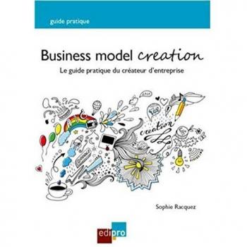 Business model creation. Le guide pratique du créateur d'entreprise