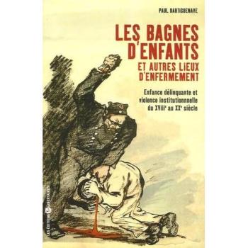Les bagnes d'enfants et autres lieux d'enfermement : enfance délinquante et violence institutionnelle du XVIIIe au XXe siècle