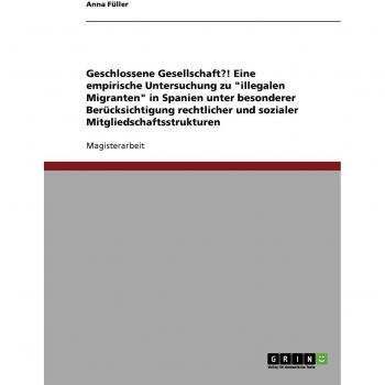 Geschlossene Gesellschaft?! Eine empirische Untersuchung zu illegalen Migranten in Spanien unter besonderer Berücksichtigung rechtlicher und sozialer Mitgliedschaftsstrukturen