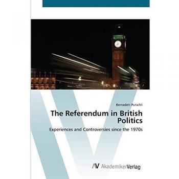 The Referendum in British Politics: Experiences and Controversies since the 1970s