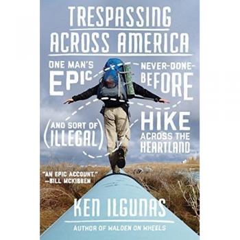 Trespassing Across America: One Man's Epic, Never-Done-Before (and Sort of Illegal) Hike Across the Heartland