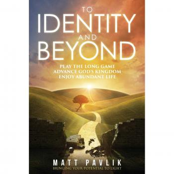 To Identity and Beyond: Play the Long Game, Advance God's Kingdom, Enjoy Abundant Life