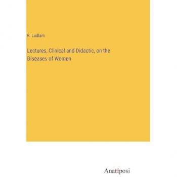 Lectures, Clinical and Didactic, on the Diseases of Women