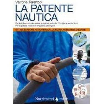 La patente nautica. Come superare l'esame per il comando delle imbarcazioni a vela e a motore, entro e oltre le 12 miglia, e imparare a navigare