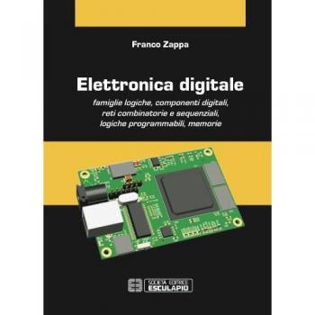 Elettronica digitale. Famiglie logiche, componenti digitali, reti combinatorie e sequenziali, logiche programmabili, memorie