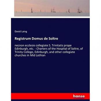 Registrum Domus de Soltre: necnon ecclesie collegiate S. Trinitatis prope Edinburgh, etc.