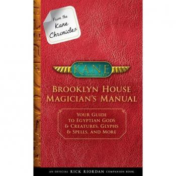 From The Kane Chronicles Brooklyn House Magician'S Manual (An Official Rick Riordan Companion Book): Your Guide To Egyptian Gods & Creatures, Glyphs & Spells, And More