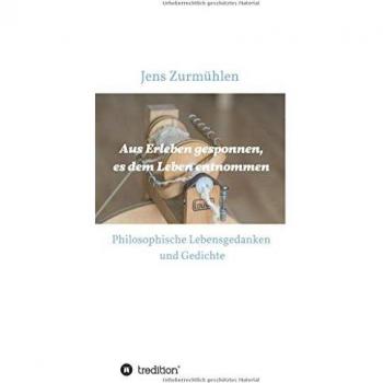 Aus Erleben gesponnen, es dem Leben entnommen: Philosophische Lebensgedanken und Gedichte